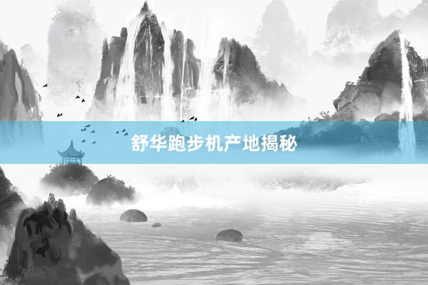 舒华跑步机产地揭秘